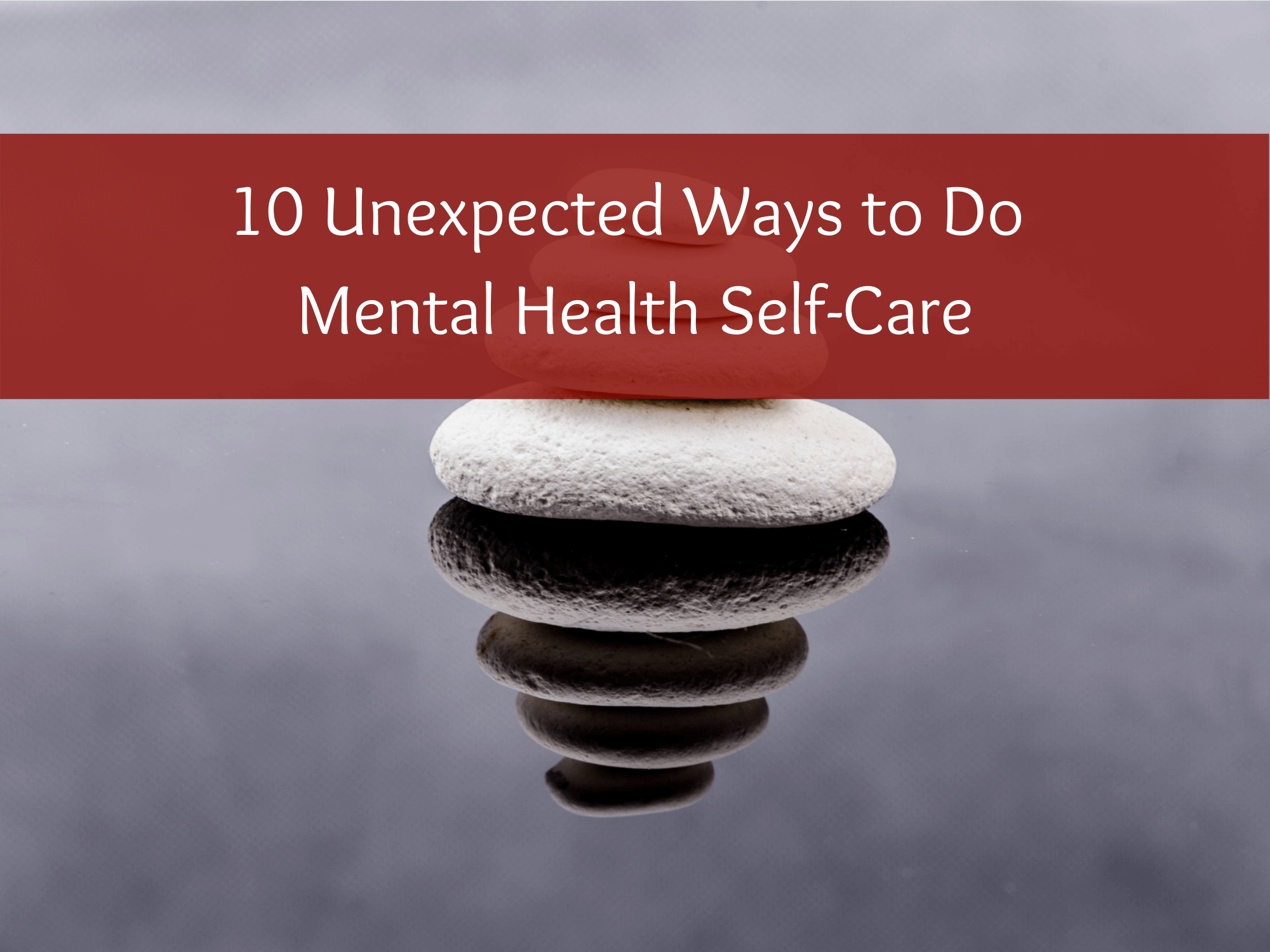 10 Unexpected Ways to Do Mental Health Self-Care